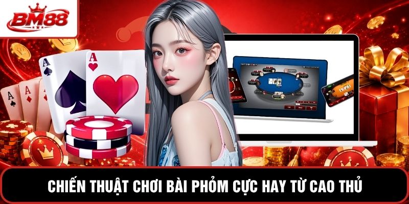 Chiến thuật chơi bài Phỏm cực hay từ cao thủ
