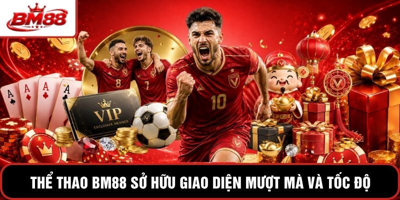 Thể thao BM88 sở hữu giao diện mượt mà và tốc độ